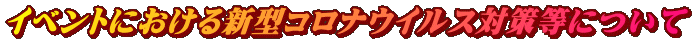 イベントにおける新型コロナウイルス対策等について